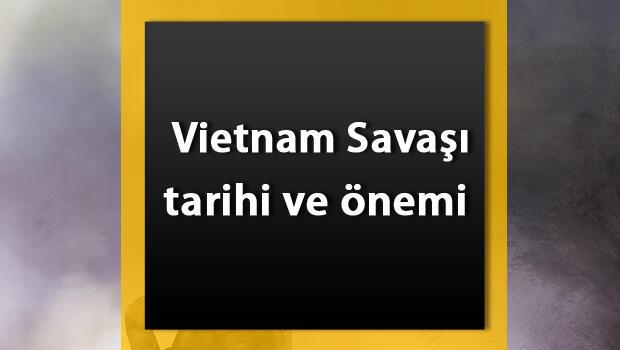 vietnam savasi tarihi vietnam savasinin nedenleri ve sonuclari son dakika haberleri internet