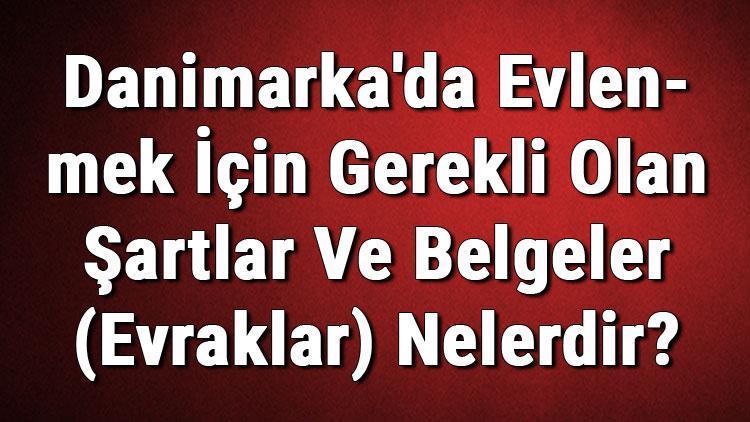 Danimarka Da Evlenmek Icin Gerekli Olan Sartlar Ve Belgeler Evraklar Nelerdir Danimarka Da Evlilik Basvurusu Dunyadan Haberler