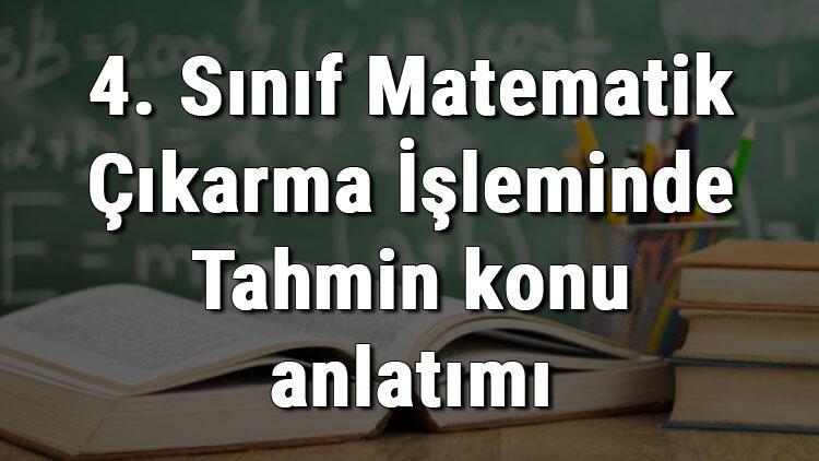 4 Sinif Matematik Cikarma Isleminde Tahmin Konu Anlatimi