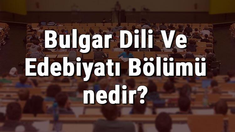 Bulgar Dili Ve Edebiyati Bolumu Nedir Ve Mezunu Ne Is Yapar Bolumu Olan Universiteler Dersleri Ve Is Imkanlari