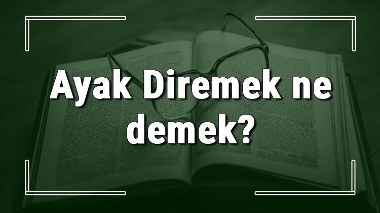 Ayak Diremek Ne Demek Ayak Diremek Deyiminin Anlami Ve Cumle Icinde Ornek Kullanimi Tdk