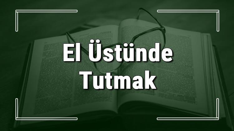 El Ustunde Tutmak Tutulmak Deyiminin Anlami Ve Ornek Cumle Icinde Kullanimi Tdk