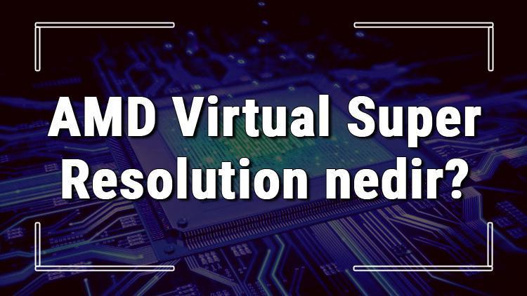 Amd Virtual Super Resolution Nedir Ve Ne Ise Yarar Teknoloji Haberleri