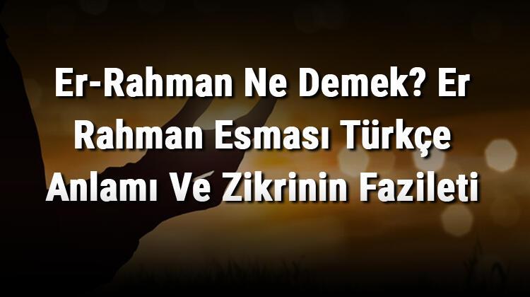 Er-Rahman Ne Demek? Er Rahman Esması Türkçe Anlamı Ve Zikrinin Fazileti ...