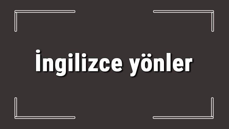 Ingilizce Yonler Ingilizce Yonlerin Isimleri Yazilisi Okunusu Ve Telaffuzu Konu Anlatimi