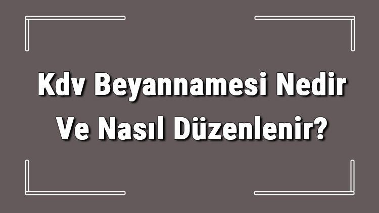 Kdv Beyannamesi Nedir Ve Nasil Duzenlenir Kdv Beyannamesi Ne Zaman Verilir Kobi Haberleri