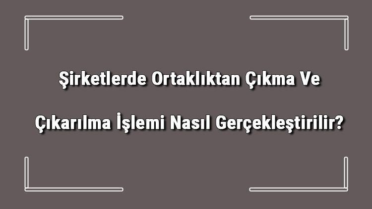 sirketlerde ortakliktan cikma ve cikarilma islemi nasil gerceklestirilir kobi haberleri