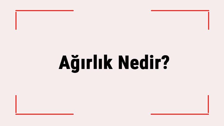 Agirlik Nedir Kutle Ile Agirlik Kavramlari Ve Arasindaki Farklar Nelerdir