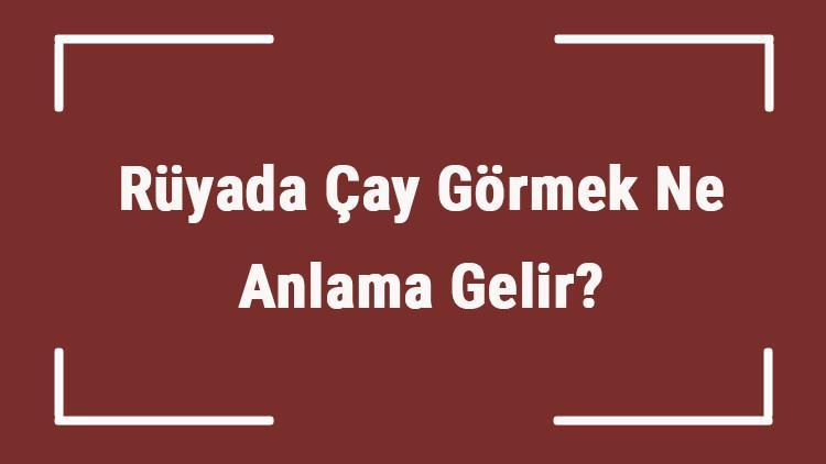 Ruyada Cay Gormek Ne Anlama Gelir Ruyada Cay Icmek Ve Demlemek Tabiri Mahmure