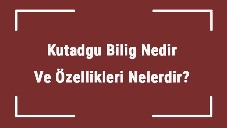 Kutadgu Bilig Nedir Ve Ozellikleri Nelerdir Ne Zaman Ve Kim Tarafidnan Yazildi Kutadgu Bilig In Konusu Anlami Ve Ozeti