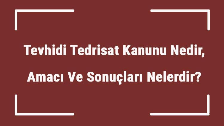 tevhidi tedrisat kanunu nedir amaci ve sonuclari nelerdir tevhidi tedrisat kanunu ne zaman kabul edildi