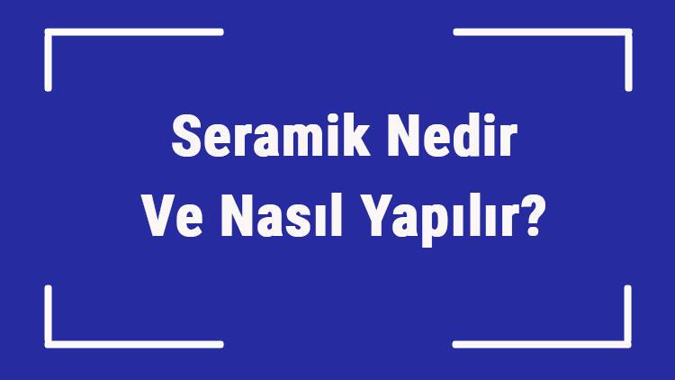 Seramik Nedir Ve Nasil Yapilir Seramik Nasil Pisirilir Ve Kesilir