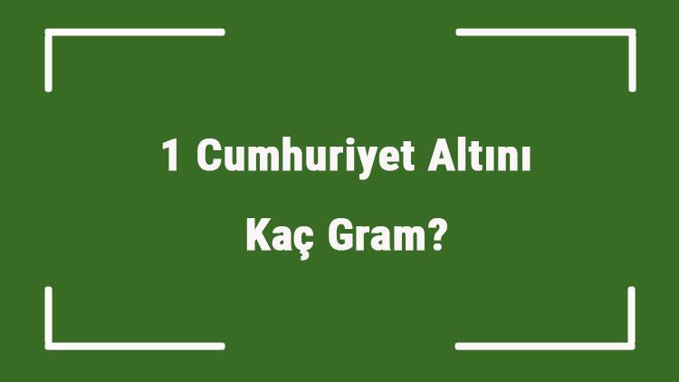 1 Cumhuriyet Altini Kac Gram Cumhuriyet Altini Kac Gramdir