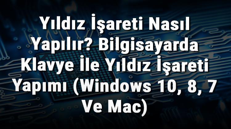 Yildiz Isareti Nasil Yapilir Bilgisayarda Klavye Ile Yildiz Isareti Yapimi Windows 10 8 7 Ve Mac Haberler