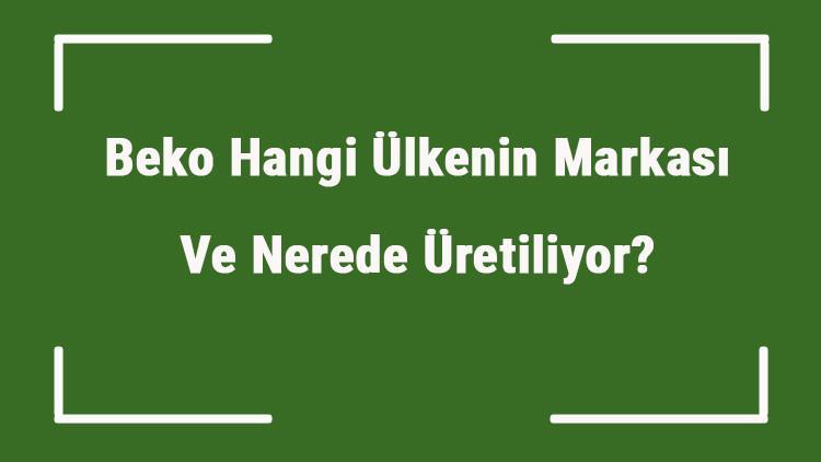 Beko Hangi Ulkenin Markasi Ve Nerede Uretiliyor Beko Ne Zaman Kuruldu Sahibi Kim Ve Kisaca Tarihcesi