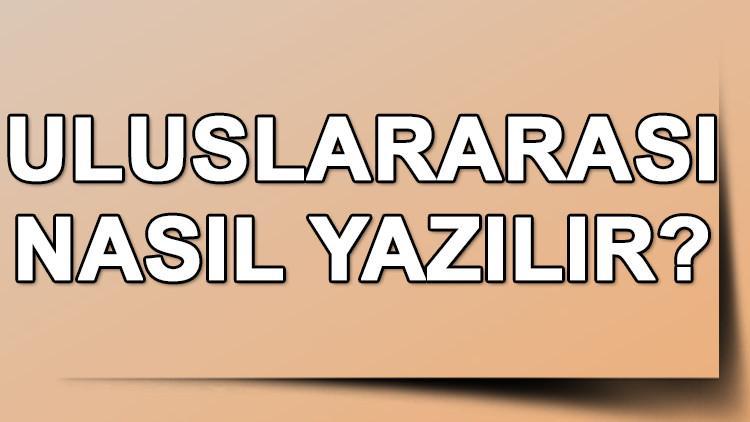 uluslararasi nasil yazilir tdk ya gore uluslararasi kelimesinin dogru yazimi son dakika egitim haberleri