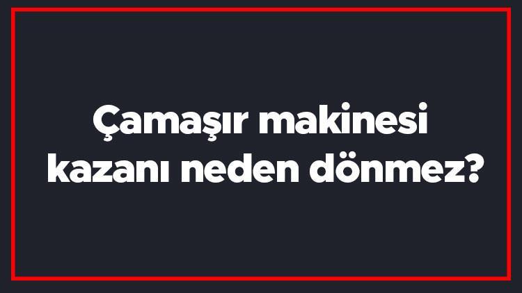 Camasir Makinesi Kazani Neden Donmez Camasir Makinesinin Kazaninin Dustugu Nasil Anlasilir