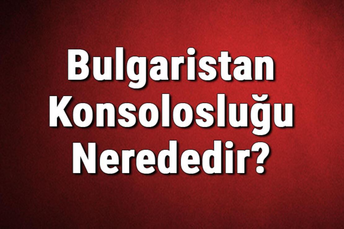 bulgaristan konsoloslugu nerededir bulgar konsoloslugu adresi telefon numarasi ve iletisim bilgileri son dakika haberleri internet