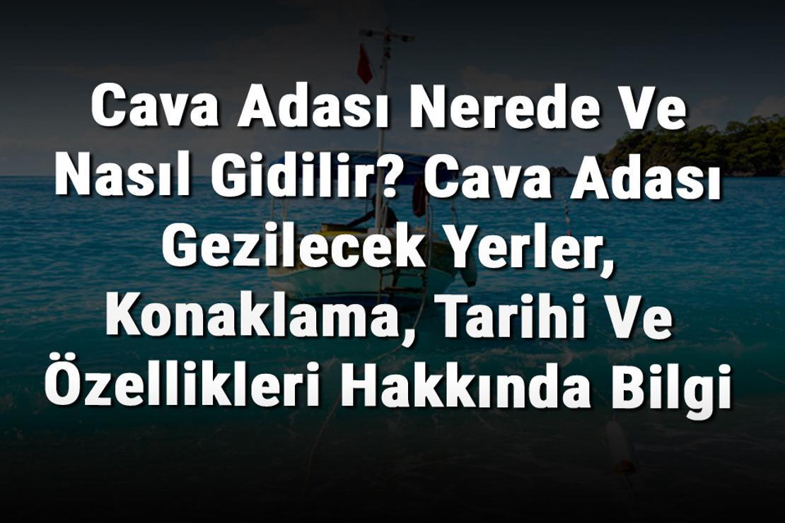 Cava Adası Nerede Ve Nasıl Gidilir? Cava Adası Gezilecek Yerler, Konaklama, Tarihi Ve Özellikleri Hakkında Bilgi