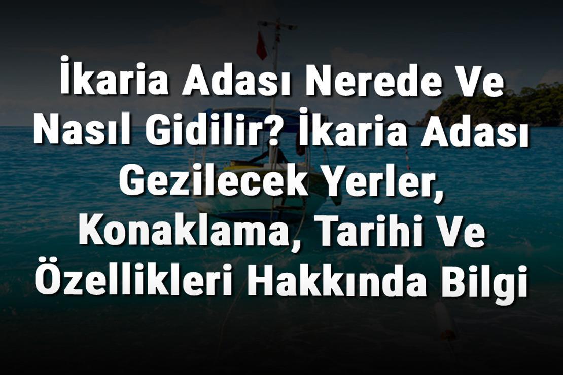 İkaria Adası Nerede Ve Nasıl Gidilir? İkaria Adası Gezilecek Yerler, Konaklama, Tarihi Ve Özellikleri Hakkında Bilgi