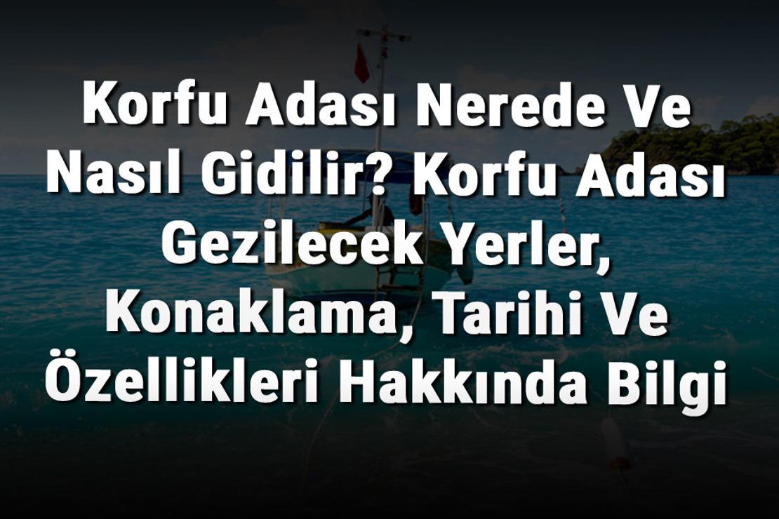 Korfu Adası Nerede Ve Nasıl Gidilir? Korfu Adası Gezilecek Yerler, Konaklama, Tarihi Ve Özellikleri Hakkında Bilgi