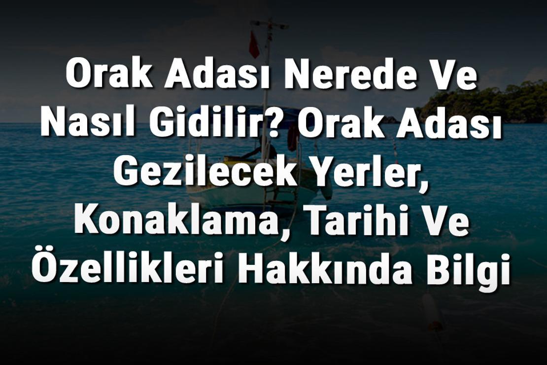 Orak Adası Nerede Ve Nasıl Gidilir? Orak Adası Gezilecek Yerler, Konaklama, Tarihi Ve Özellikleri Hakkında Bilgi