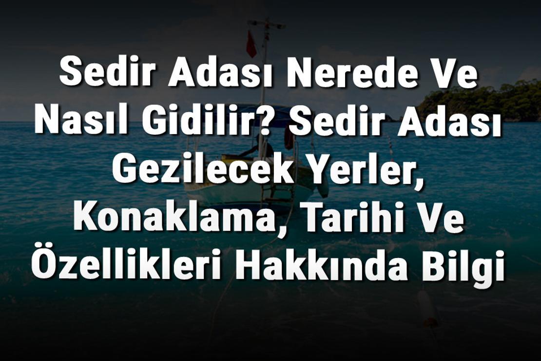 Sedir Adası Nerede Ve Nasıl Gidilir? Sedir Adası Gezilecek Yerler, Konaklama, Tarihi Ve Özellikleri Hakkında Bilgi