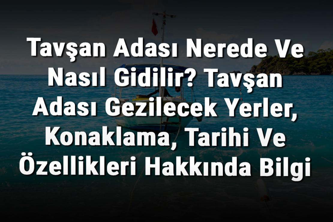 Tavşan Adası Nerede Ve Nasıl Gidilir? Tavşan Adası Gezilecek Yerler, Konaklama, Tarihi Ve Özellikleri Hakkında Bilgi