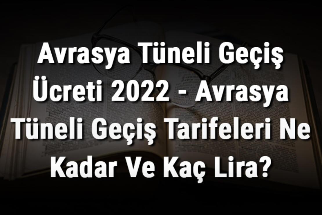 Avrasya Tüneli Geçiş Ücreti 2022 - Avrasya Tüneli Geçiş Tarifeleri Ne Kadar Ve Kaç Lira?