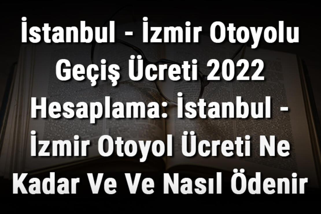 İstanbul - İzmir Otoyolu Geçiş Ücreti 2022 Hesaplama: İstanbul - İzmir Otoyol Ücreti Ne Kadar Ve Ve Nasıl Ödenir