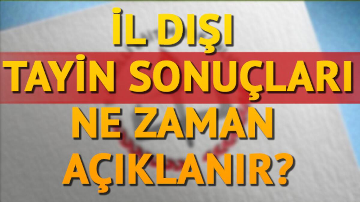 Il Disi Yer Degistirme Ve Tayin Basvurusu Sonuclari Ne Zaman Aciklanacak Il Disi Tayin Basvurusu Sartlari Neler