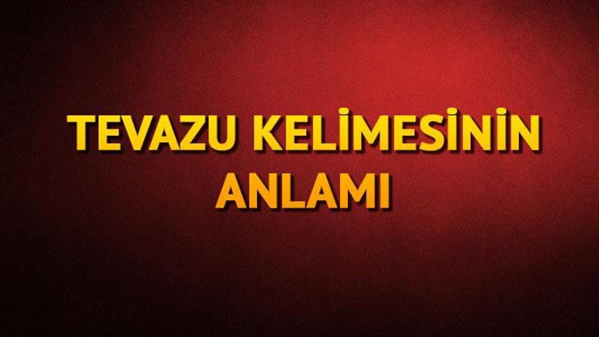 tevazu ne demek tevazu nedir tevazu tdk sozluk anlami son dakika haberler