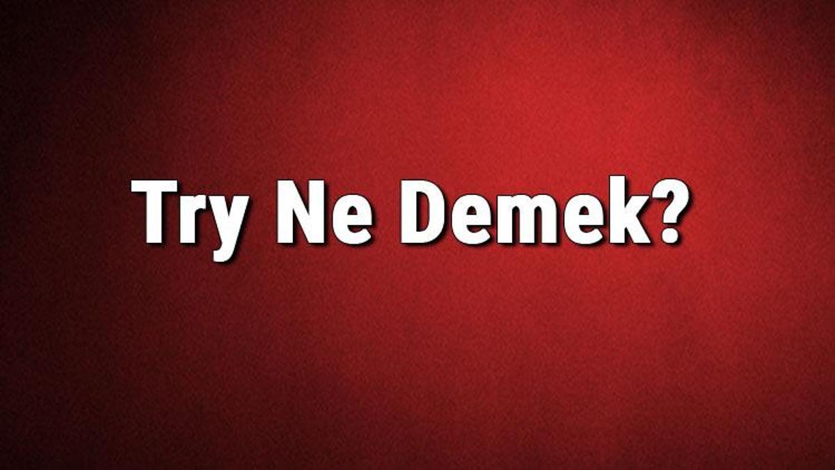 try-ne-demek-try-kelimesinin-t-rk-e-anlam-nedir-son-dakika-haberleri