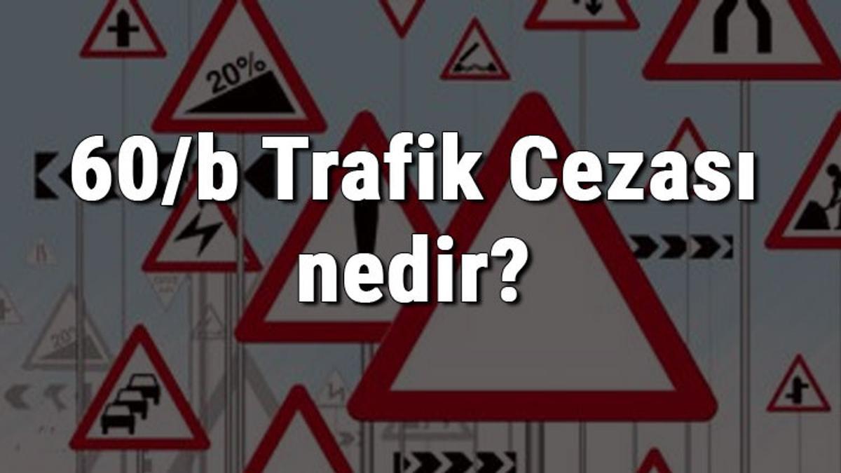 60 b trafik cezasi nedir madde 60 b trafik cezasi ne kadar ceza puani kactir 2020 son dakika haber