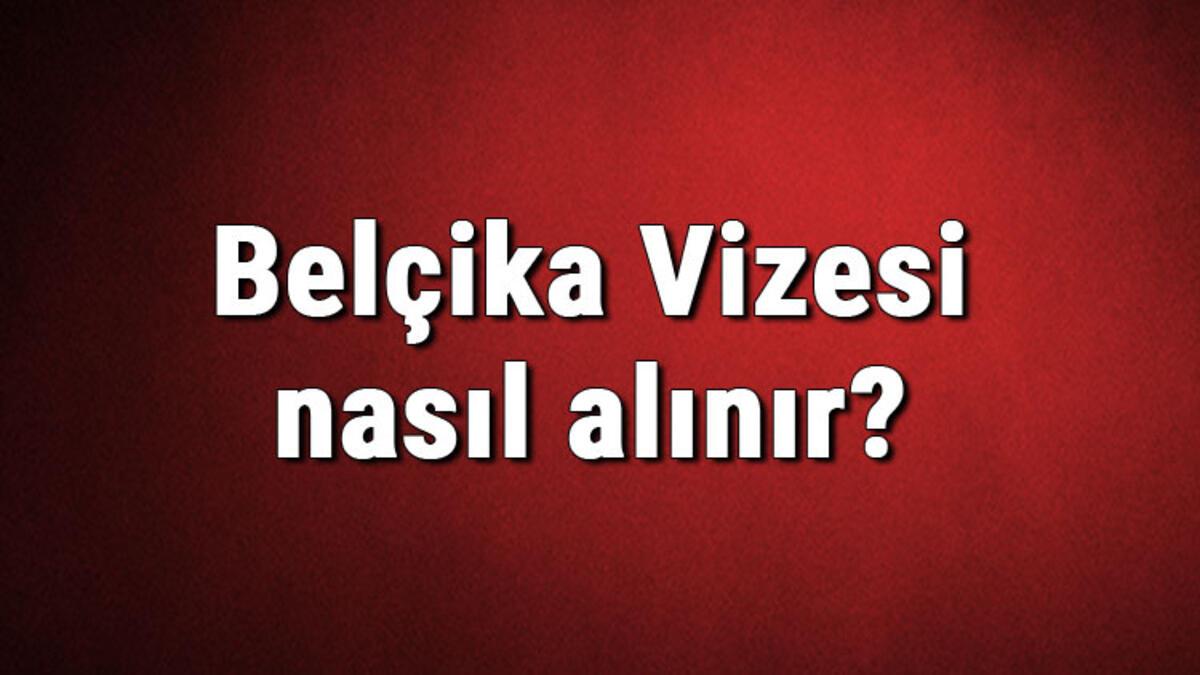 belcika vizesi nasil alinir belcika vizesi basvuru ucreti ve gerekli evraklar listesi 2020 son dakika haberleri internet