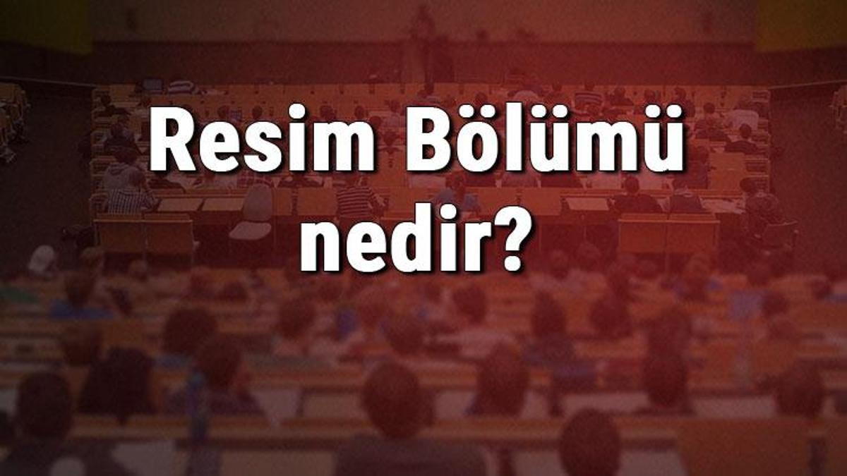 resim bolumu nedir ve mezunu ne is yapar bolumu olan universiteler dersleri ve is imkanlari