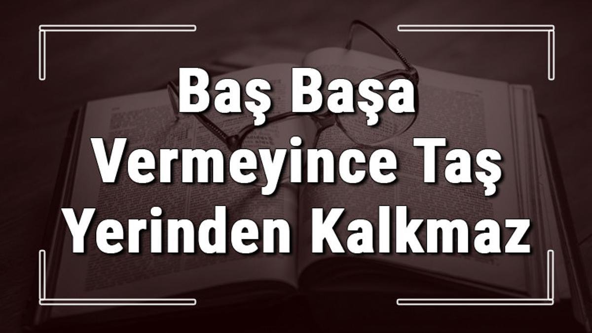 Baş Başa Vermeyince Taş Yerinden Kalkmaz atasözünün anlamı ve örnek Baş Başa Vermeyince Taş Yerinden Kalkmaz atasözünün anlamı ve örnek