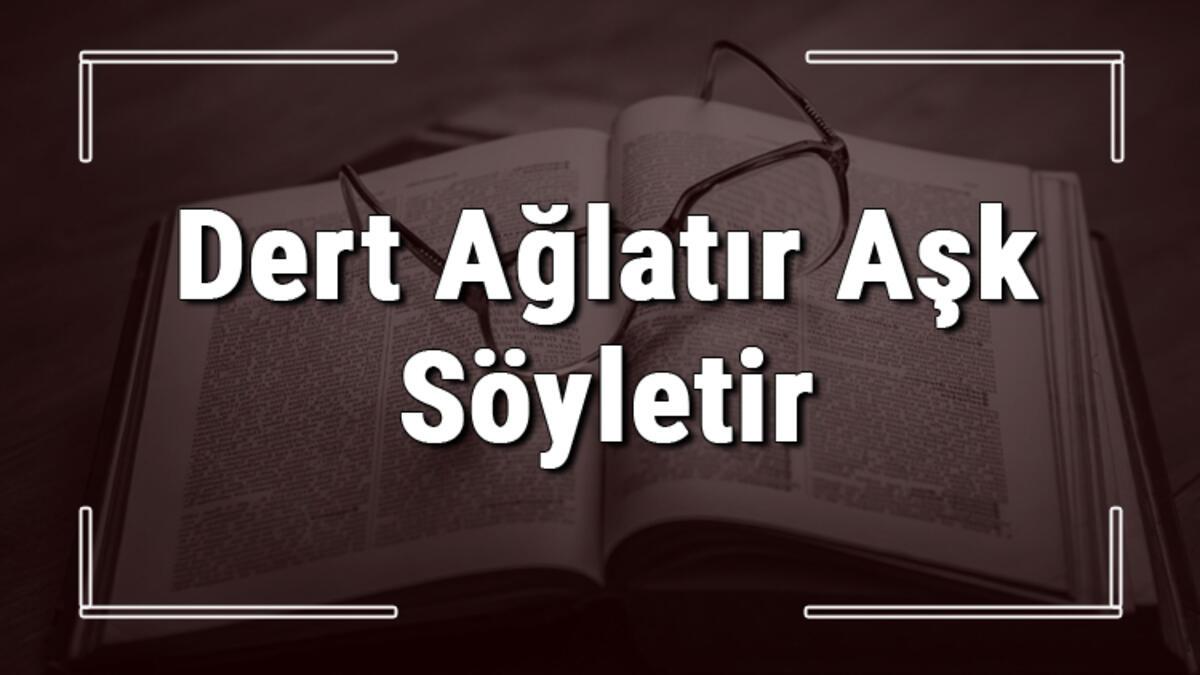 Dert Aglatir Ask Soyletir Atasozunun Anlami Ve Ornek Cumle Icinde Kullanimi Tdk