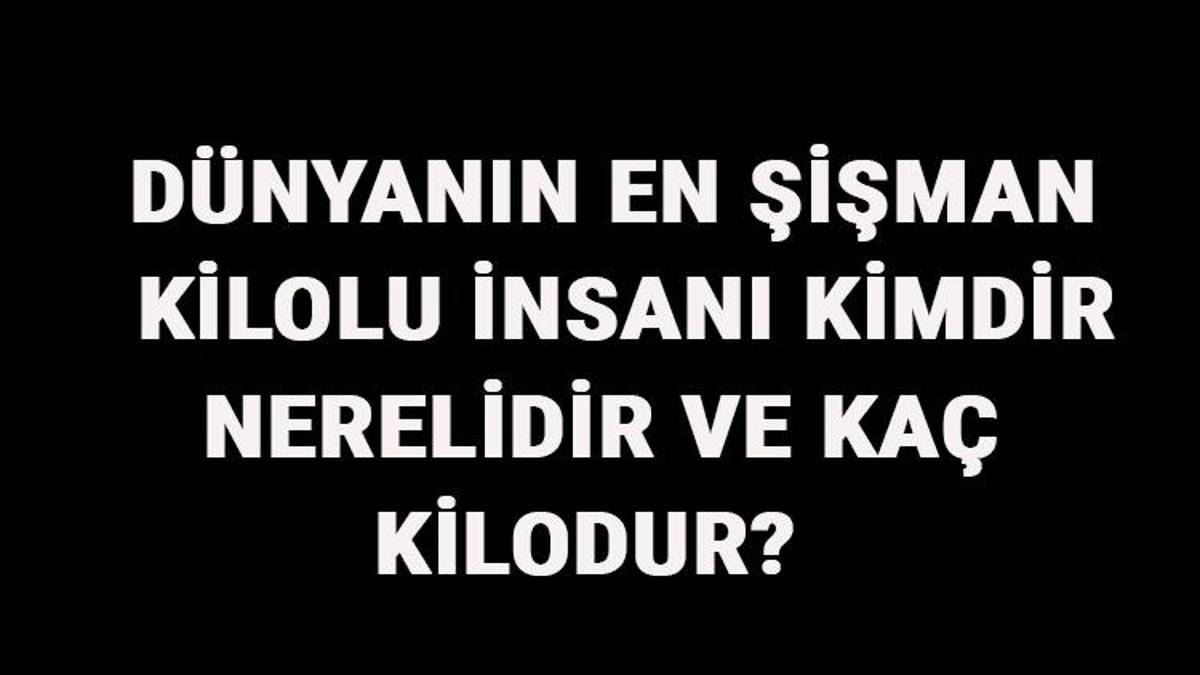 Dunyanin En Sisman Kilolu Insani Kimdir Nerelidir Ve Kac Kilodur