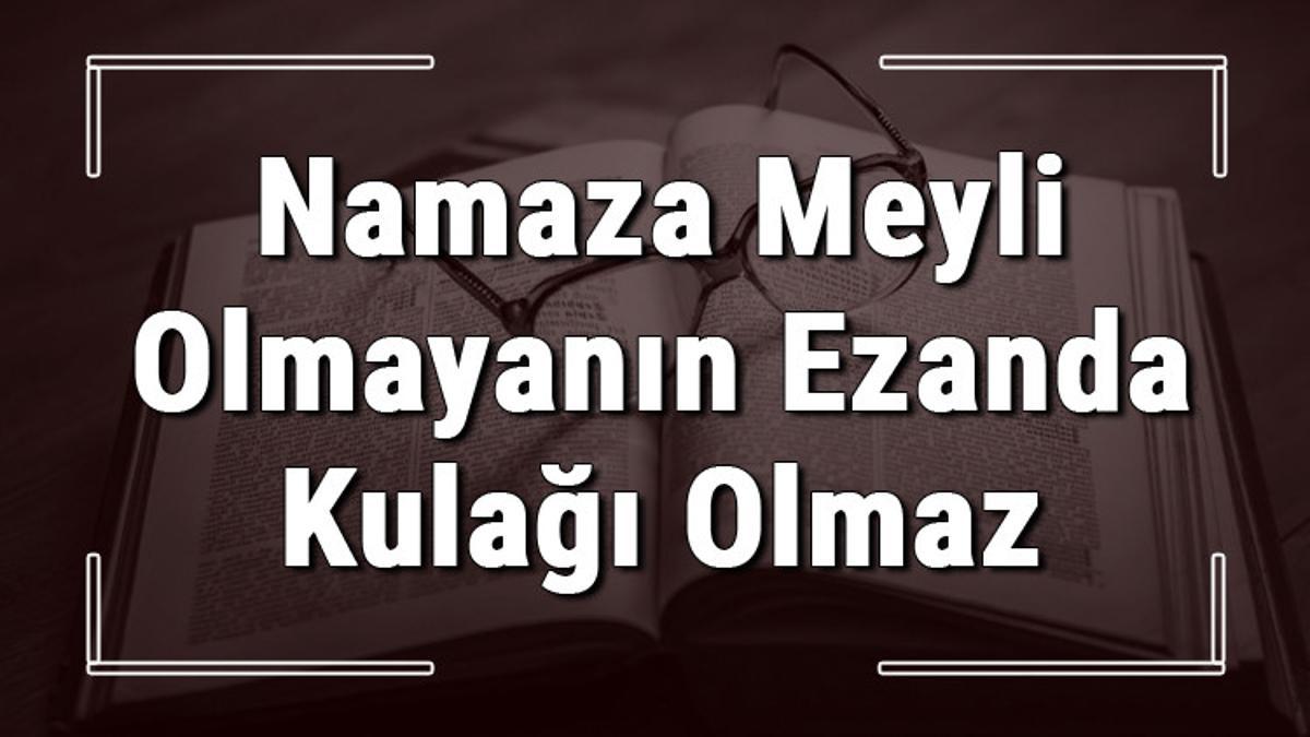 Namaza Meyli Olmayanın Ezanda Kulağı Olmaz atasözünün anlamı ve örnek Namaza Meyli Olmayanın Ezanda Kulağı Olmaz atasözünün anlamı ve örnek