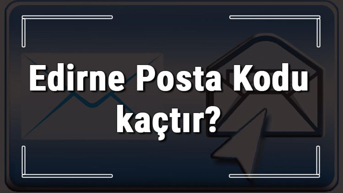 Edirne Posta Kodu kaçtır? Edirne ili ve ilçelerinin Posta Kodları Son