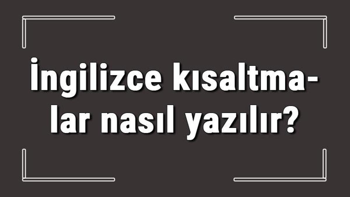 ingilizce kisaltmalar nasil yazilir ingilizce de en cok kullanilan kisaltmalar ve anlamlari konu anlatimi