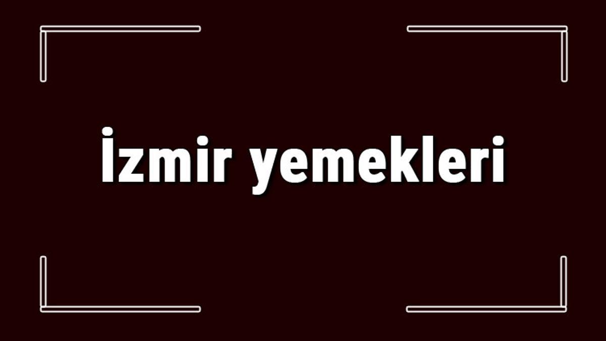 izmir yemekleri izmir de ne yenir ve neyi meshur izmir mutfagi yemeklerinin isimleri ve listesi