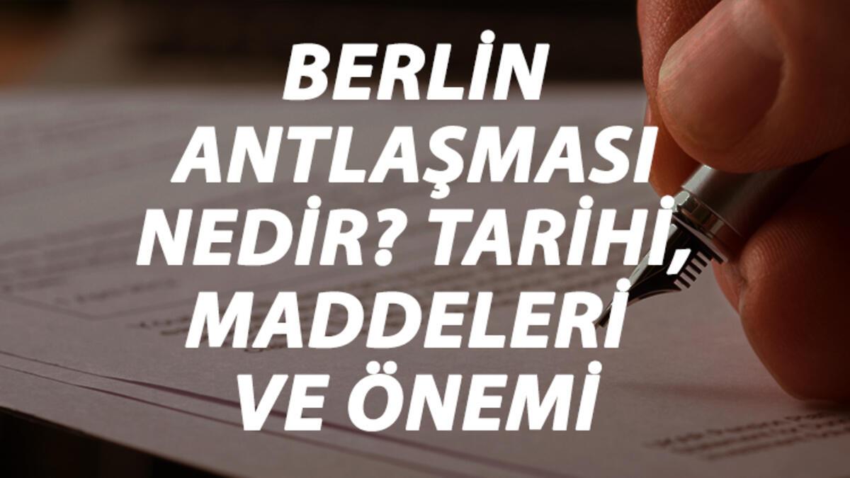 berlin antlasmasi nedir berlin antlasmasi tarihi maddeleri onemi ve sonuclari kisaca ozeti