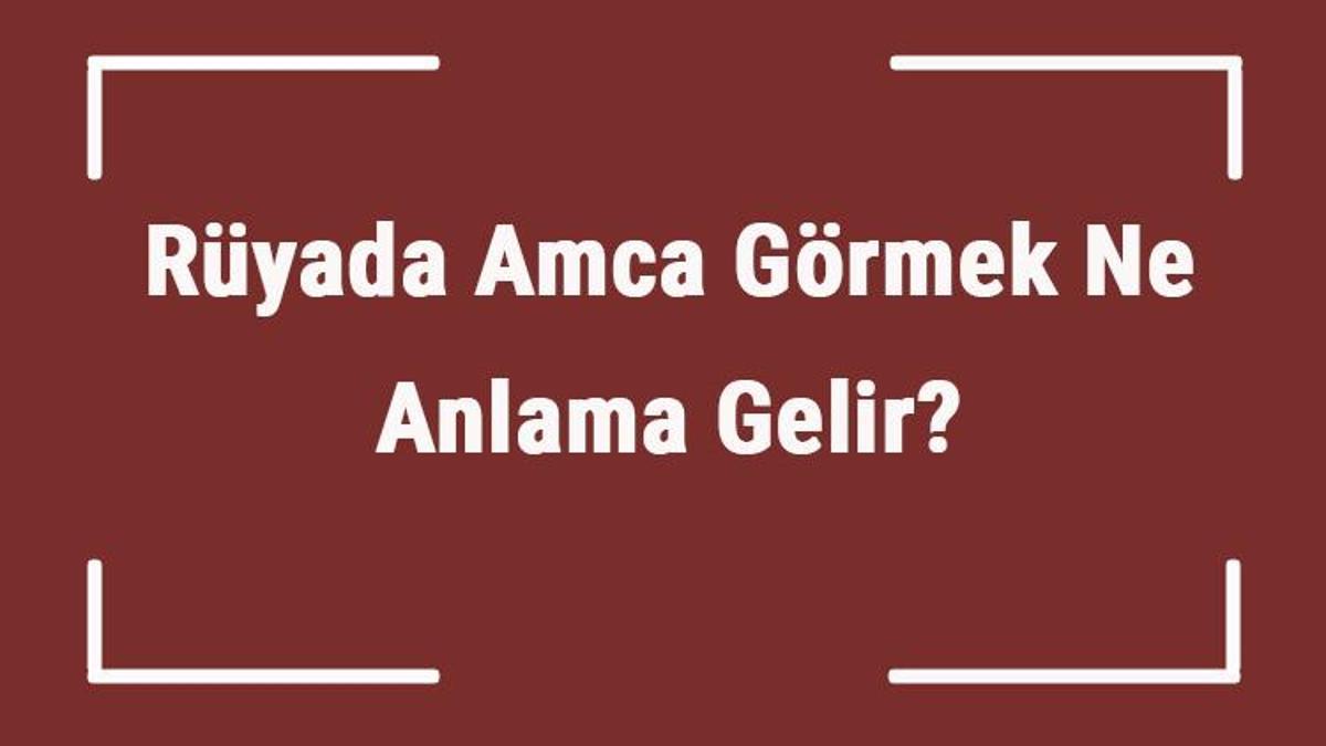 ruyada amca gormek ne anlama gelir ruyada amcayla kavga etmek sarilmak ve konusmak tabiri mahmure