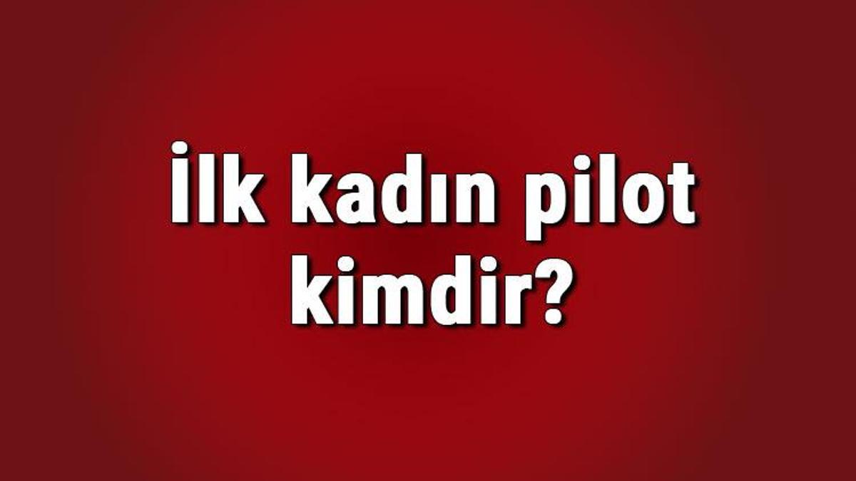 İlk kadın pilot kimdir? İlk Türk kadın pilotun hayatı?