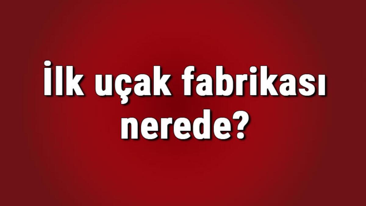 ilk ucak fabrikasi nerede ne zaman kuruldu ilk ucak fabrikasi ne zaman kapandi kim kapatti