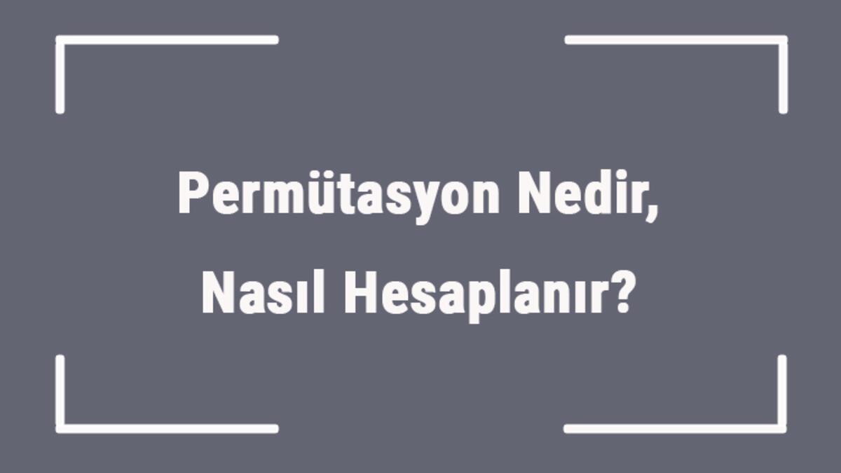 permutasyon nedir nasil hesaplanir matematikte permutasyon sorulari nasil cozulur