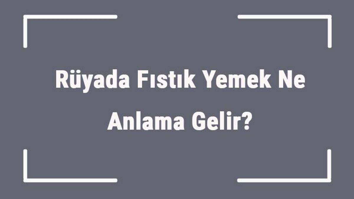 ruyada fistik yemek ne anlama gelir ruyada fistik gormek ve almak anlami mahmure