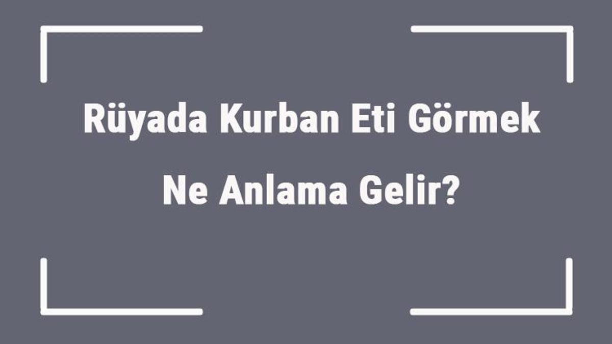 ruyada kurban eti gormek ne anlama gelir ruyada kurban eti yemek ve almak anlami mahmure